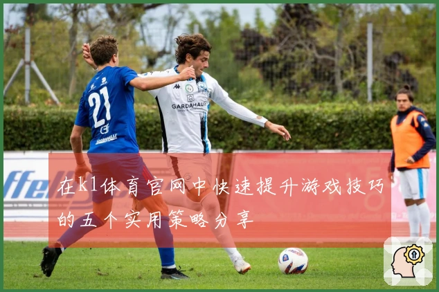 在k1体育官网中快速提升游戏技巧的五个实用策略分享