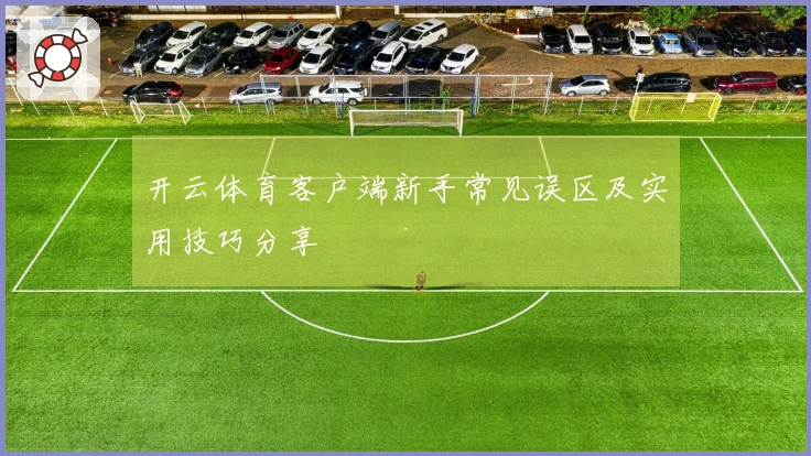 开云体育客户端新手常见误区及实用技巧分享