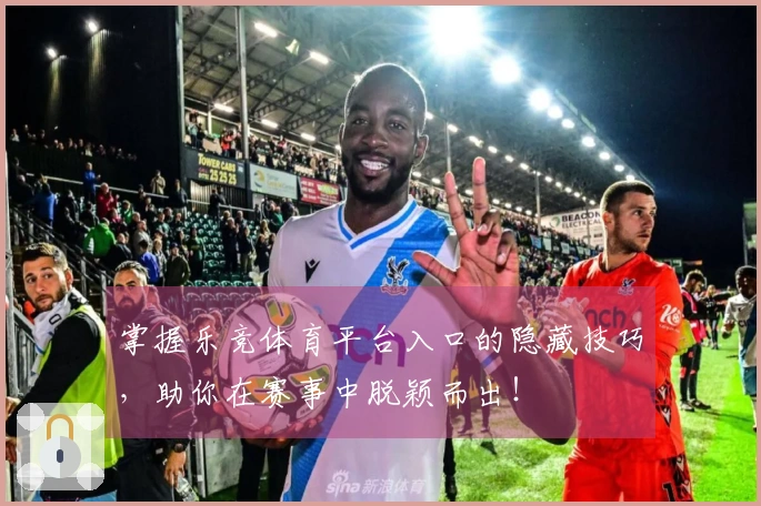 掌握乐竞体育平台入口的隐藏技巧，助你在赛事中脱颖而出！