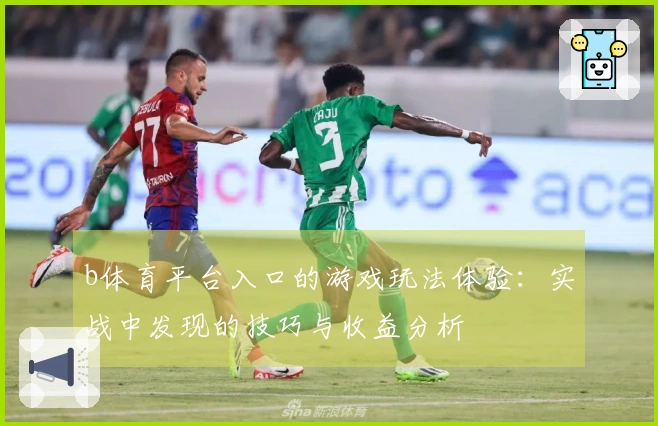 b体育平台入口的游戏玩法体验：实战中发现的技巧与收益分析