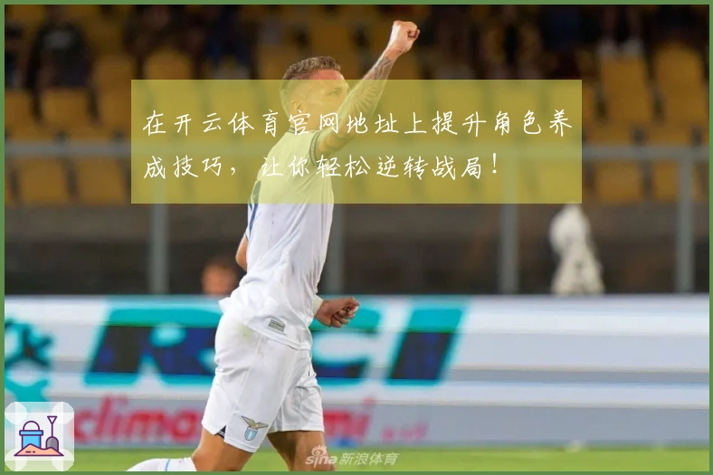 在开云体育官网地址上提升角色养成技巧，让你轻松逆转战局！