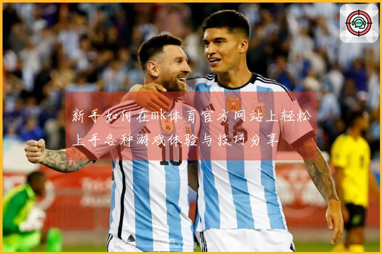 新手如何在mk体育官方网站上轻松上手各种游戏体验与技巧分享