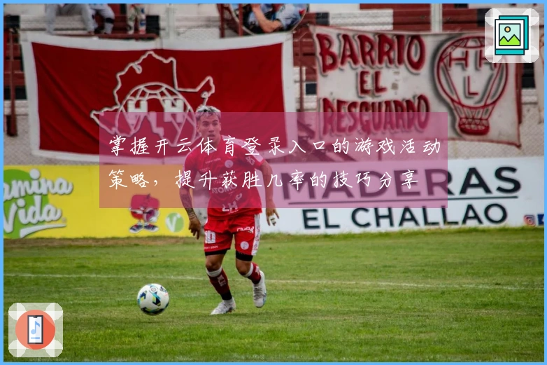 掌握开云体育登录入口的游戏活动策略,提升获胜几率的技巧分享