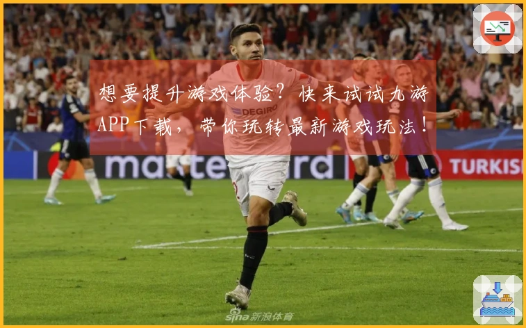 想要提升游戏体验？快来试试九游APP下载，带你玩转最新游戏玩法！