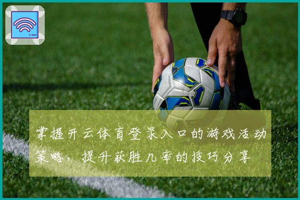 掌握开云体育登录入口的游戏活动策略，提升获胜几率的技巧分享