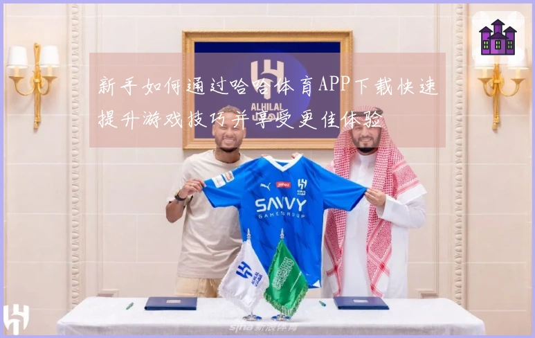 新手如何通过哈哈体育APP下载快速提升游戏技巧并享受更佳体验