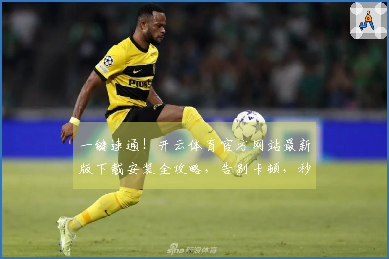 一键速通！开云体育官方网站最新版下载安装全攻略，告别卡顿，秒速畅玩！