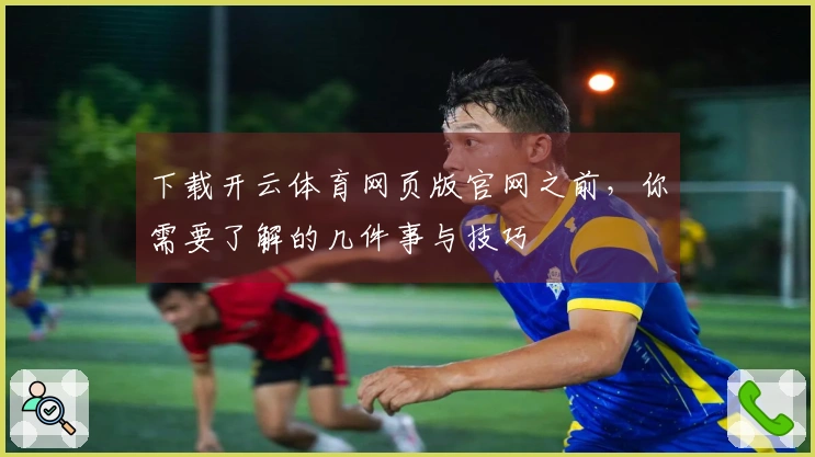 下载开云体育网页版官网之前，你需要了解的几件事与技巧