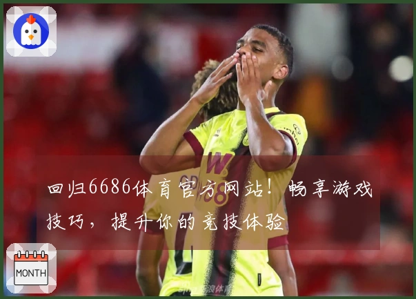 回归6686体育官方网站！畅享游戏技巧，提升你的竞技体验