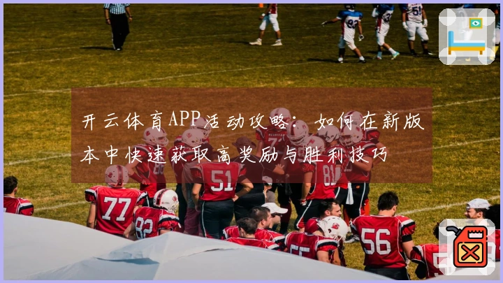 开云体育APP活动攻略：如何在新版本中快速获取高奖励与胜利技巧