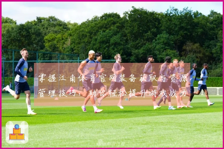 掌握江南体育官网装备获取与资源管理技巧，助你轻松提升游戏战力