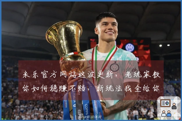米乐官方网站这波更新，老玩家教你如何稳赚不赔，新玩法我全给你们扒出来了